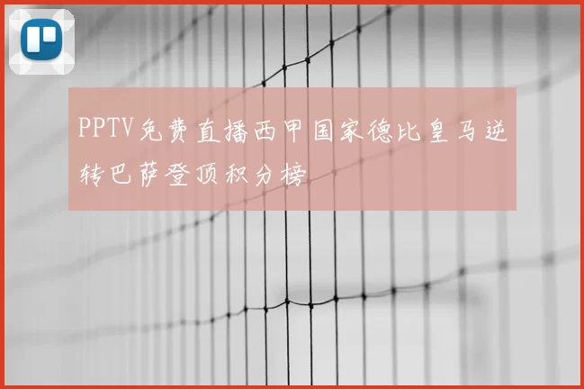 PPTV免费直播西甲国家德比皇马逆转巴萨登顶积分榜