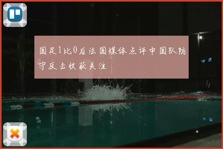 国足1比0后法国媒体点评中国队防守反击收获关注