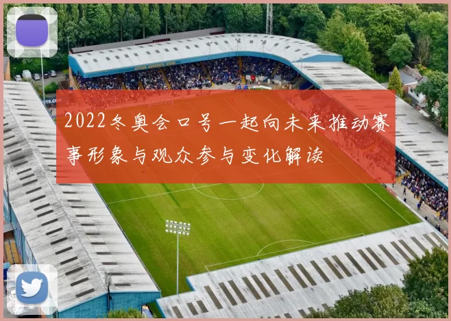 2022冬奥会口号一起向未来推动赛事形象与观众参与变化解读