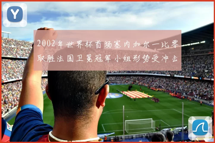 2002年世界杯首场塞内加尔一比零取胜法国卫冕冠军小组形势受冲击