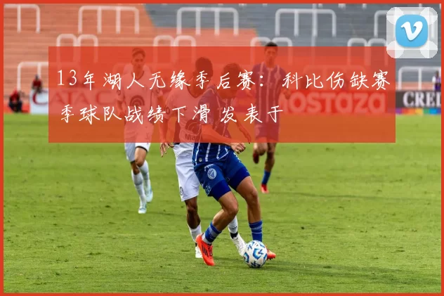 13年湖人无缘季后赛：科比伤缺赛季球队战绩下滑 发表于