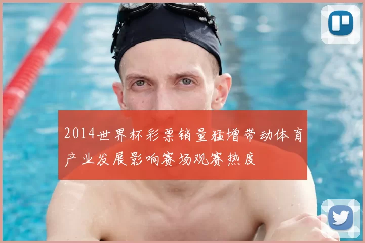 2014世界杯彩票销量猛增带动体育产业发展影响赛场观赛热度