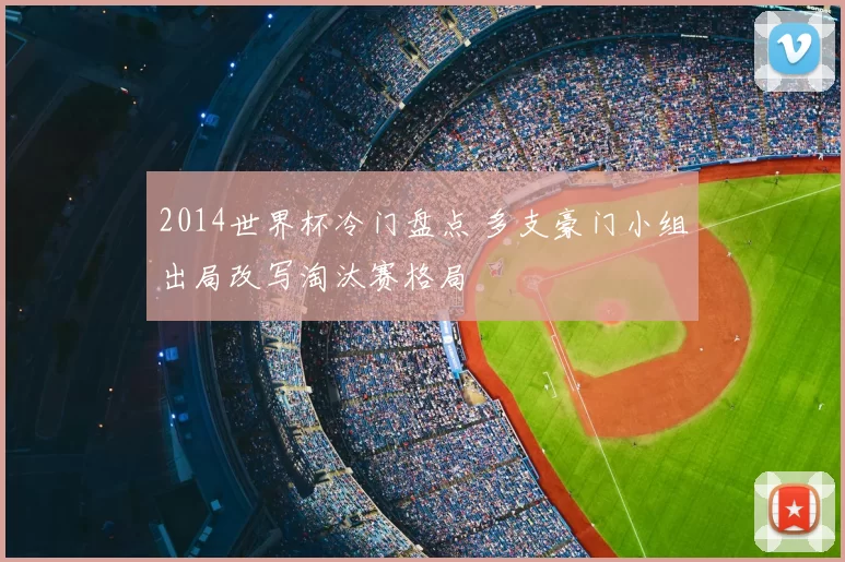 2014世界杯冷门盘点 多支豪门小组出局改写淘汰赛格局
