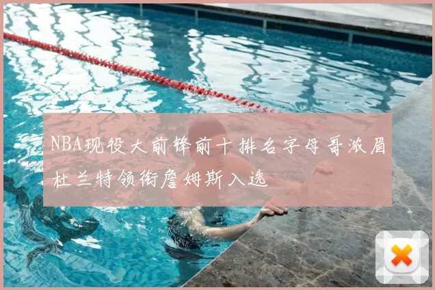 NBA现役大前锋前十排名字母哥浓眉杜兰特领衔詹姆斯入选