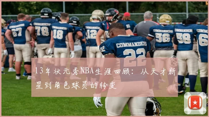 13年状元秀NBA生涯回顾：从天才新星到角色球员的转变
