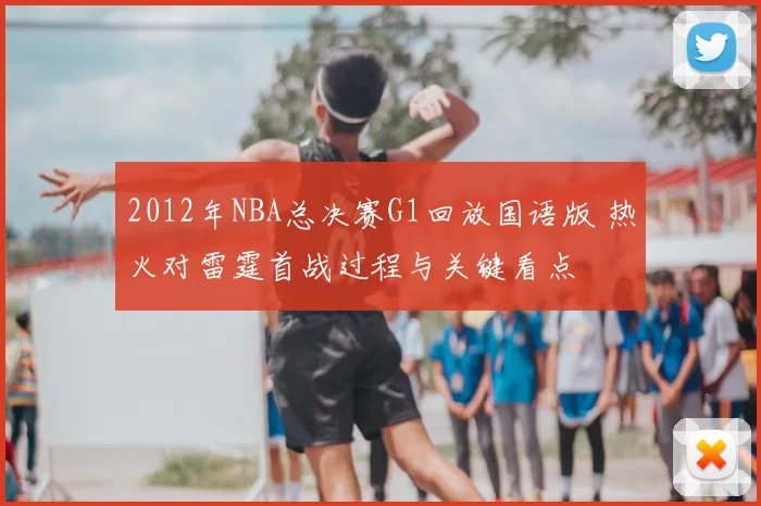 2012年NBA总决赛G1回放国语版 热火对雷霆首战过程与关键看点