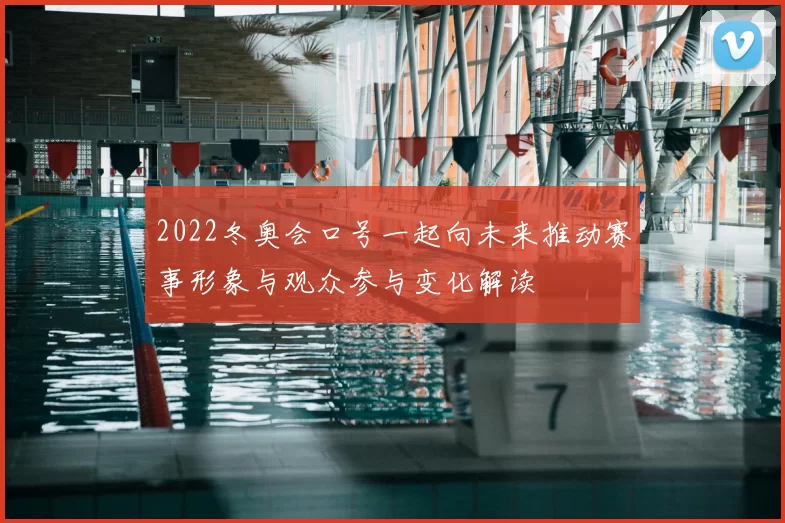 2022冬奥会口号一起向未来推动赛事形象与观众参与变化解读
