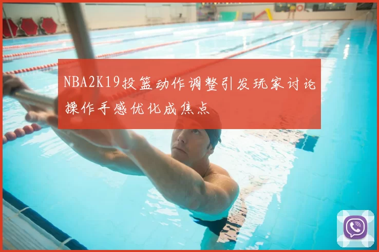 NBA2K19投篮动作调整引发玩家讨论操作手感优化成焦点