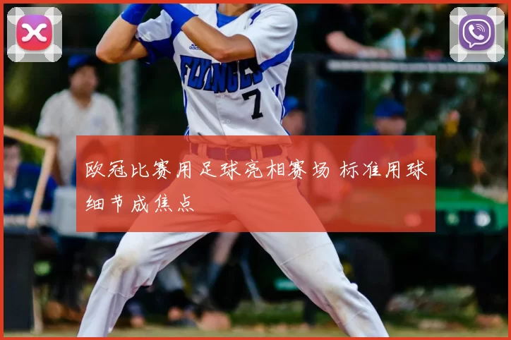 欧冠比赛用足球亮相赛场 标准用球细节成焦点