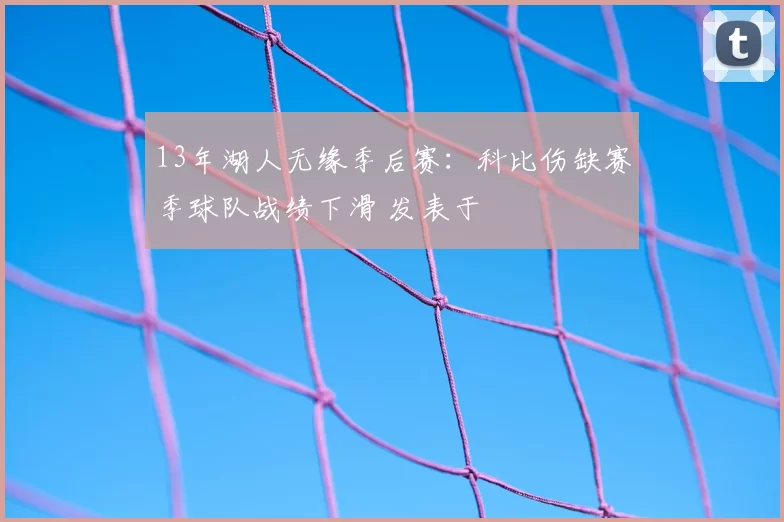 13年湖人无缘季后赛：科比伤缺赛季球队战绩下滑 发表于