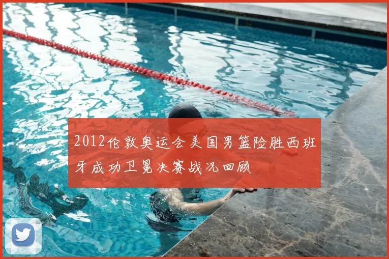 2012伦敦奥运会美国男篮险胜西班牙成功卫冕决赛战况回顾