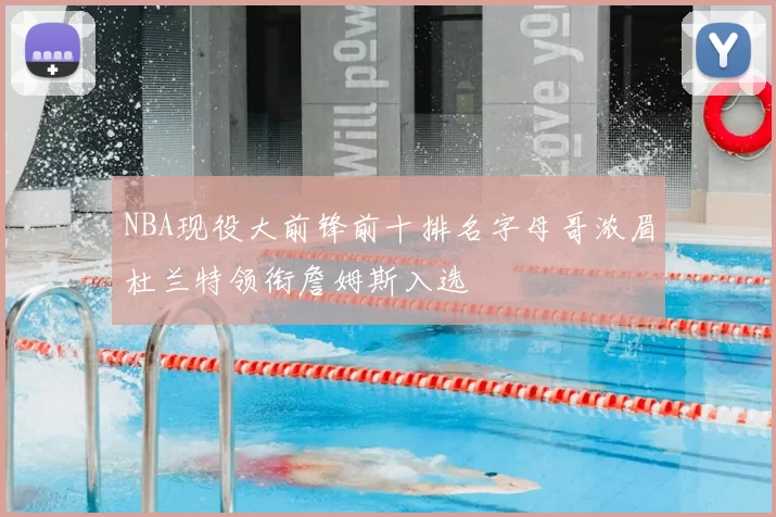 NBA现役大前锋前十排名字母哥浓眉杜兰特领衔詹姆斯入选