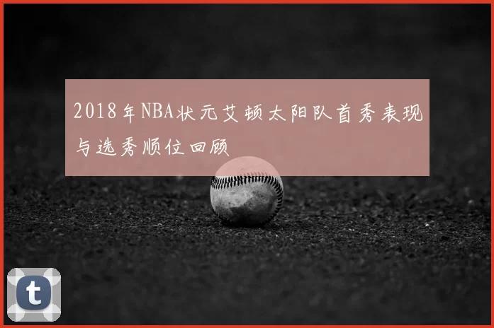 2018年NBA状元艾顿太阳队首秀表现与选秀顺位回顾