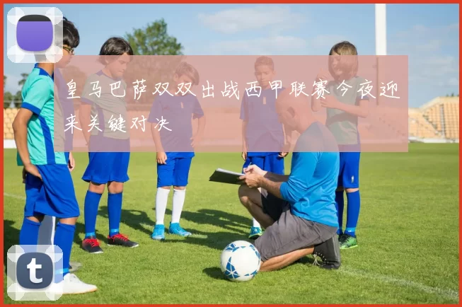 皇马巴萨双双出战西甲联赛今夜迎来关键对决