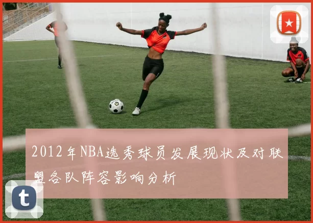 2012年NBA选秀球员发展现状及对联盟各队阵容影响分析