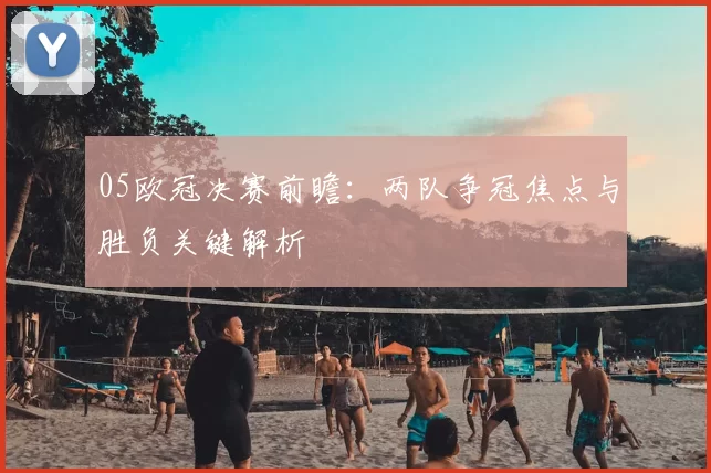 05欧冠决赛前瞻：两队争冠焦点与胜负关键解析