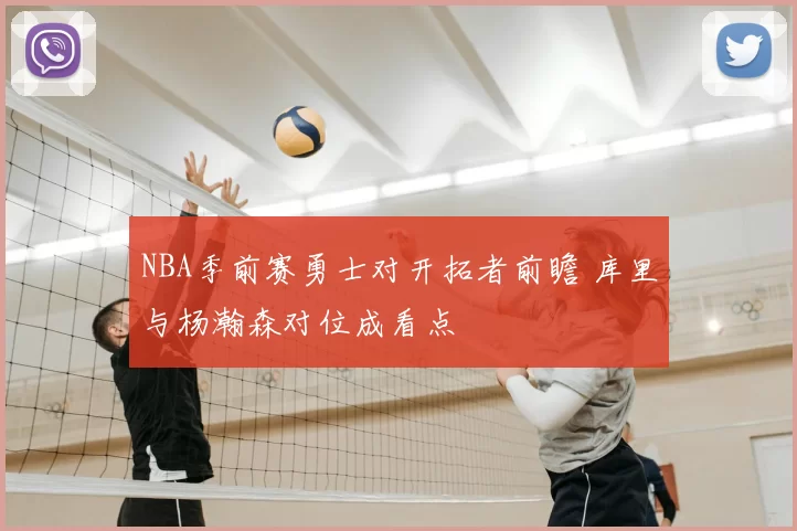 NBA季前赛勇士对开拓者前瞻 库里与杨瀚森对位成看点