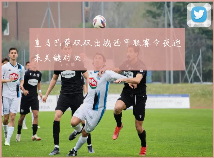 皇马巴萨双双出战西甲联赛今夜迎来关键对决