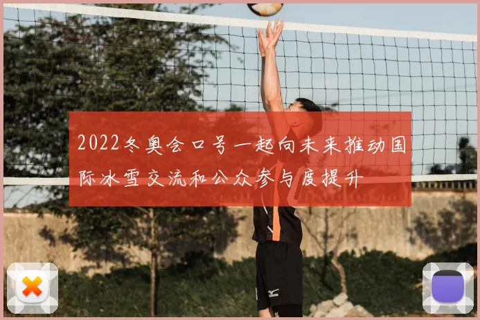 2022冬奥会口号一起向未来推动国际冰雪交流和公众参与度提升