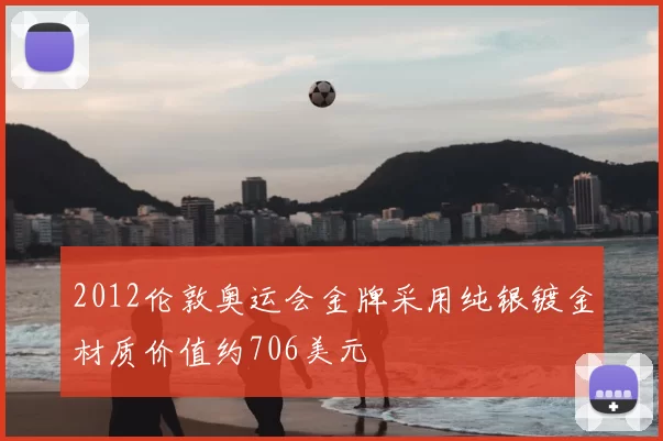 2012伦敦奥运会金牌采用纯银镀金材质价值约706美元