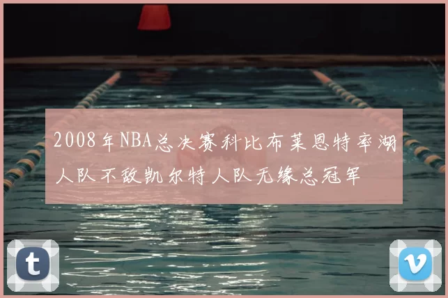 2008年NBA总决赛科比布莱恩特率湖人队不敌凯尔特人队无缘总冠军