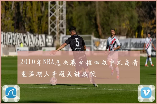 2010年NBA总决赛全程回放中文高清重温湖人夺冠关键战役