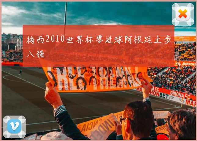 梅西2010世界杯零进球阿根廷止步八强