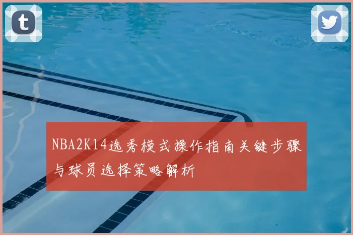 NBA2K14选秀模式操作指南关键步骤与球员选择策略解析