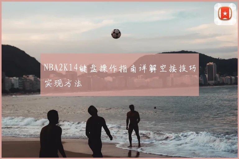 NBA2K14键盘操作指南详解空接技巧实现方法