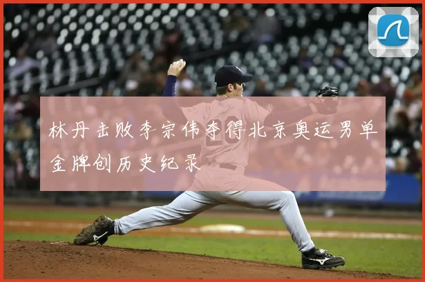 林丹击败李宗伟夺得北京奥运男单金牌创历史纪录