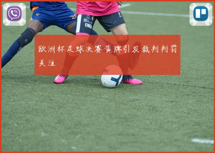 欧洲杯足球决赛黄牌引发裁判判罚关注