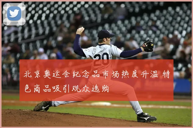北京奥运会纪念品市场热度升温 特色商品吸引观众选购