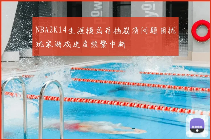NBA2K14生涯模式存档崩溃问题困扰玩家游戏进度频繁中断