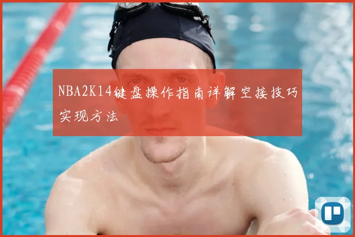 NBA2K14键盘操作指南详解空接技巧实现方法