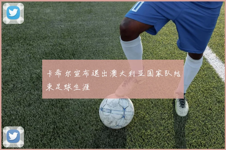 卡希尔宣布退出澳大利亚国家队结束足球生涯
