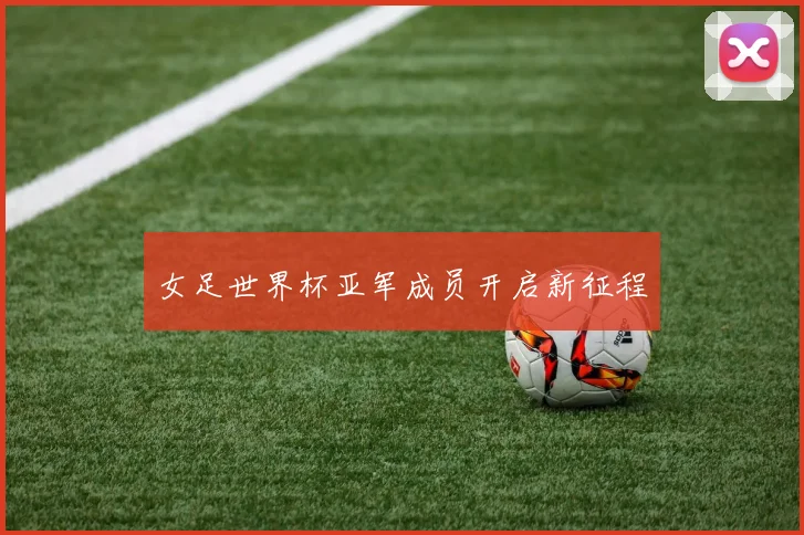 女足世界杯亚军成员开启新征程